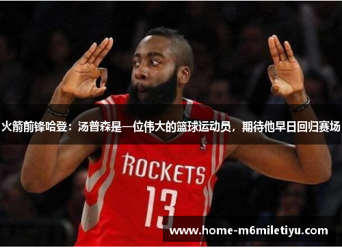 火箭前锋哈登：汤普森是一位伟大的篮球运动员，期待他早日回归赛场