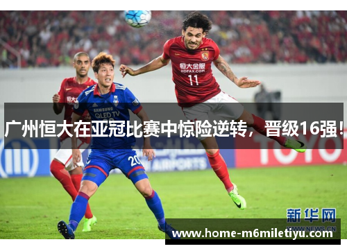 广州恒大在亚冠比赛中惊险逆转，晋级16强！