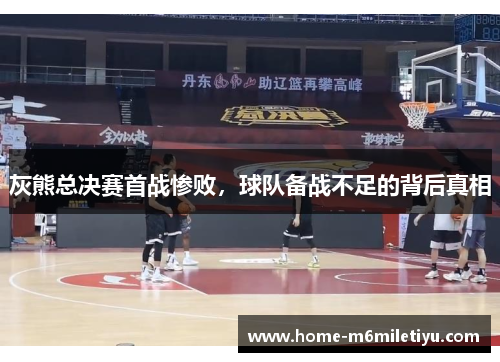 灰熊总决赛首战惨败，球队备战不足的背后真相