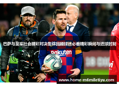 巴萨与皇家社会精彩对决集锦回顾球迷必看精彩瞬间与进球时刻