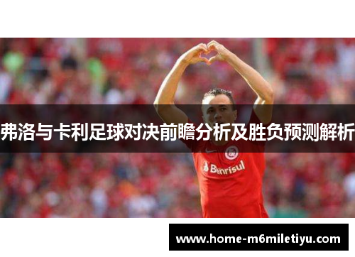 弗洛与卡利足球对决前瞻分析及胜负预测解析